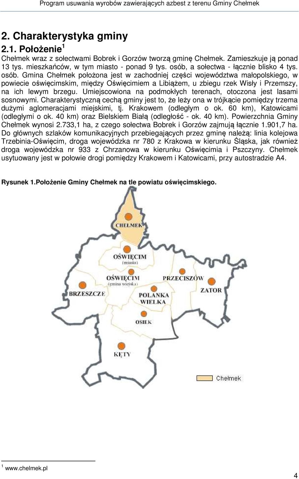 Gmina Chełmek położona jest w zachodniej części województwa małopolskiego, w powiecie oświęcimskim, między Oświęcimiem a Libiążem, u zbiegu rzek Wisły i Przemszy, na ich lewym brzegu.