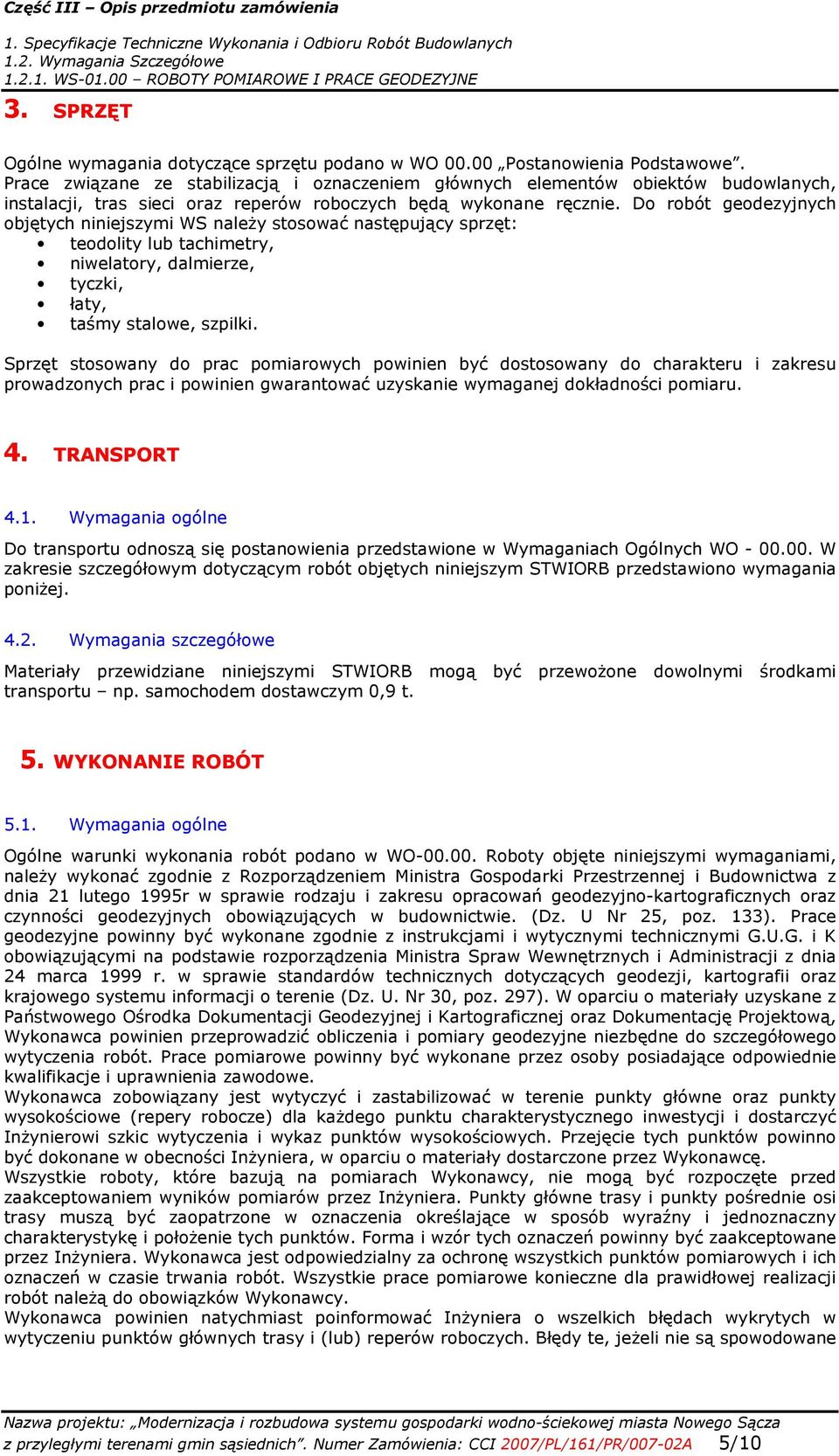 Do robót geodezyjnych objętych niniejszymi WS naleŝy stosować następujący sprzęt: teodolity lub tachimetry, niwelatory, dalmierze, tyczki, łaty, taśmy stalowe, szpilki.