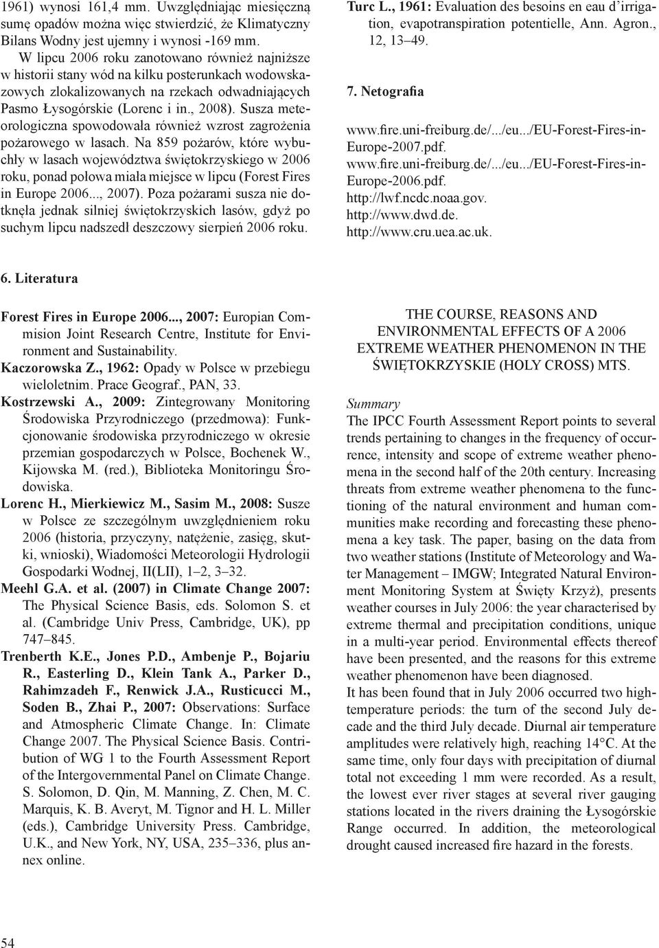 lasach Na 859 pożarów, które wybuchły w lasach województwa świętokrzyskiego w roku, ponad połowa miała miejsce w lipcu (Forest Fires in Europe, 2007) Poza pożarami susza nie dotknęła jednak silniej