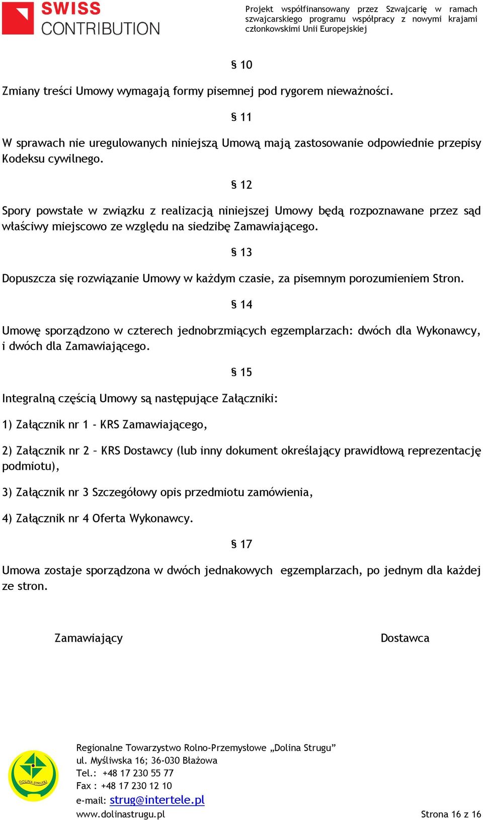 13 Dopuszcza się rozwiązanie Umowy w każdym czasie, za pisemnym porozumieniem Stron. 14 Umowę sporządzono w czterech jednobrzmiących egzemplarzach: dwóch dla Wykonawcy, i dwóch dla Zamawiającego.