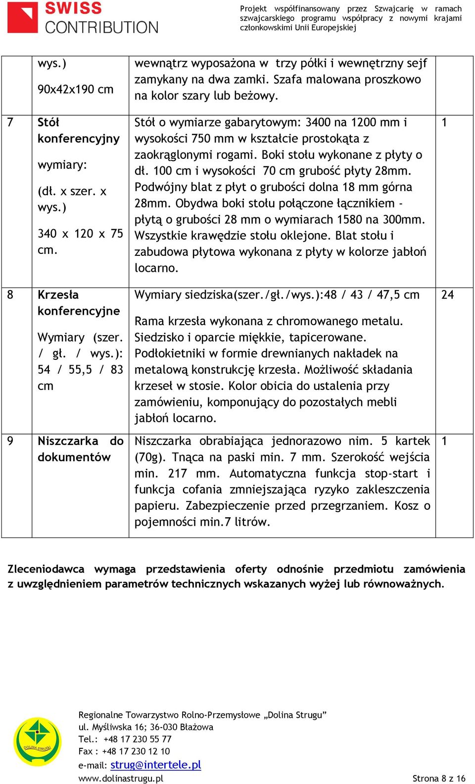 Stół o wymiarze gabarytowym: 3400 na 1200 mm i wysokości 750 mm w kształcie prostokąta z zaokrąglonymi rogami. Boki stołu wykonane z płyty o dł. 100 cm i wysokości 70 cm grubość płyty 28mm.