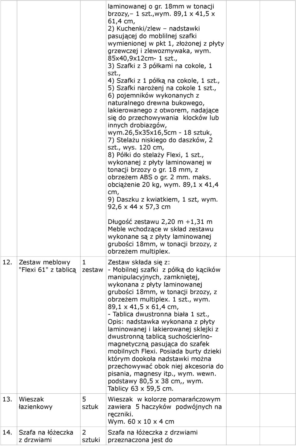 , 6) pojemników wykonanych z naturalnego drewna bukowego, lakierowanego z otworem, nadające się do przechowywania klocków lub innych drobiazgów, wym.