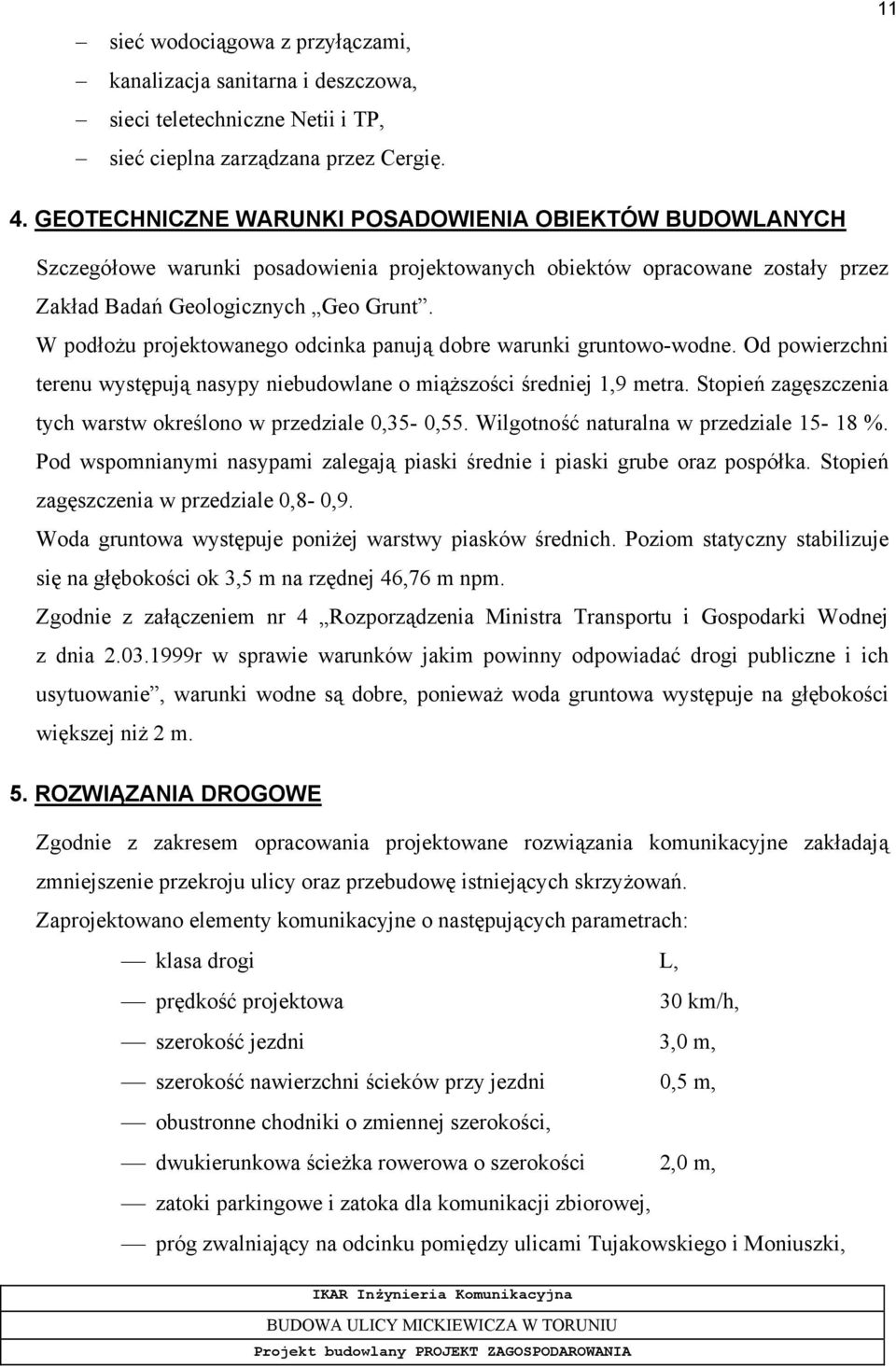 W podłożu projektowanego odcinka panują dobre warunki gruntowo-wodne. Od powierzchni terenu występują nasypy niebudowlane o miąższości średniej 1,9 metra.