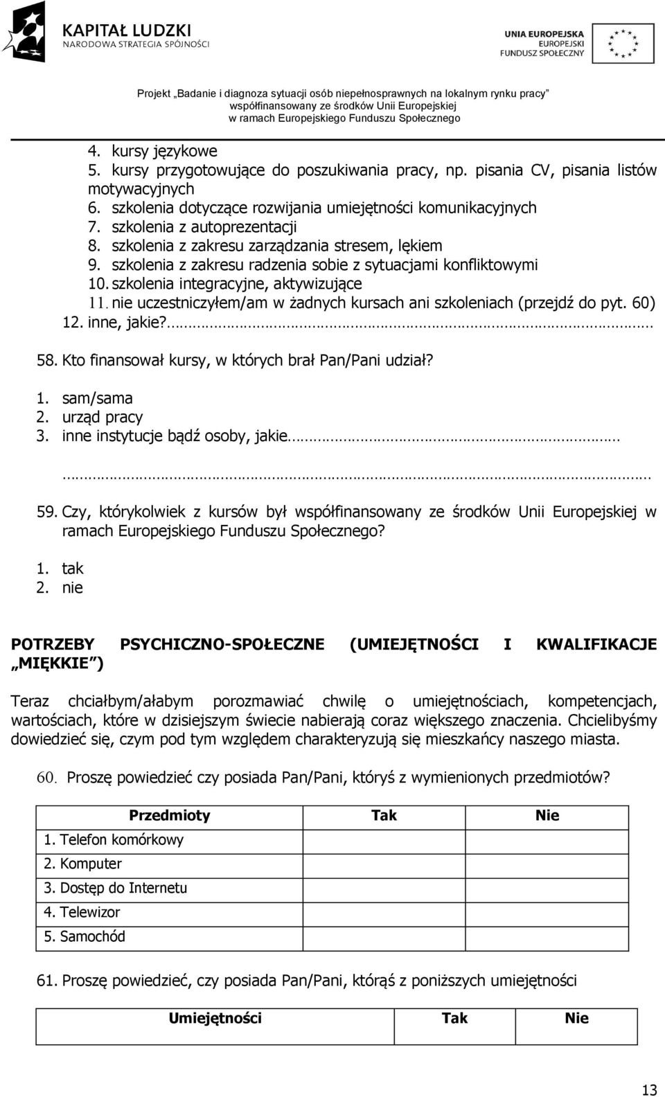 nie uczestniczyłem/am w żadnych kursach ani szkoleniach (przejdź do pyt. 60) 12. inne, jakie? 58. Kto finansował kursy, w których brał Pan/Pani udział? 1. sam/sama 2. urząd pracy 3.