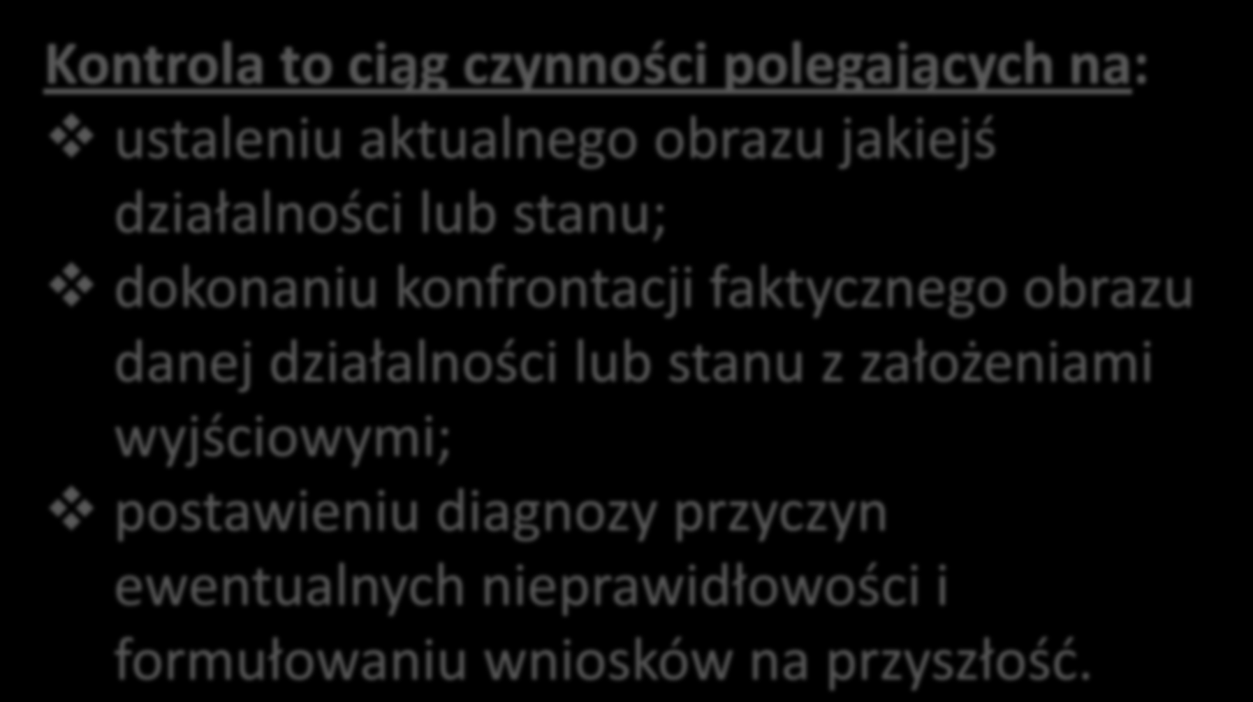 Pojęcie kontroli Kontrola to ciąg czynności polegających na: ustaleniu aktualnego obrazu jakiejś działalności lub stanu; dokonaniu konfrontacji faktycznego