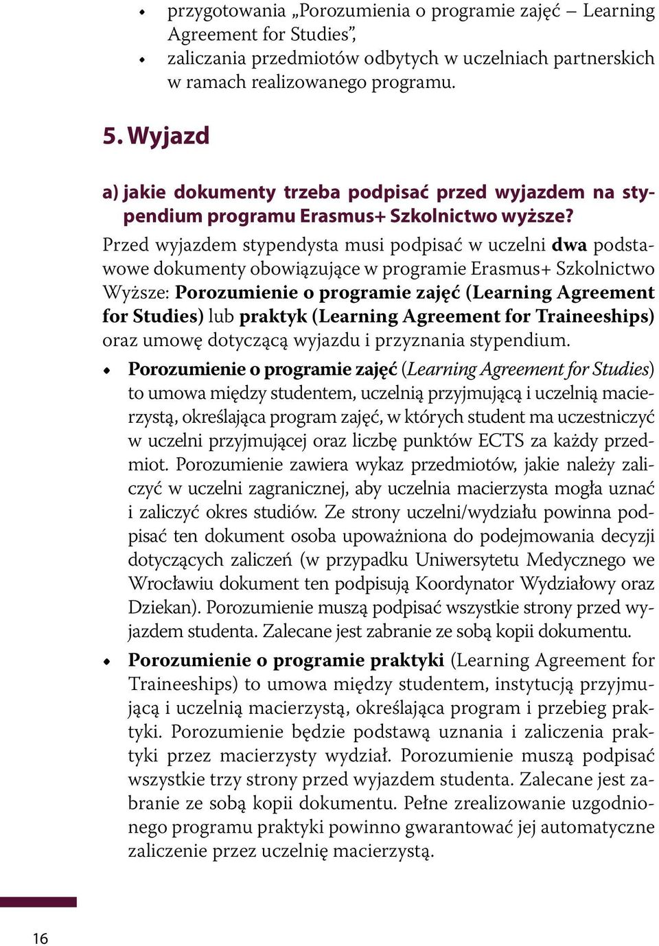 Przed wyjazdem stypendysta musi podpisać w uczelni dwa podstawowe dokumenty obowiązujące w programie Erasmus+ Szkolnictwo Wyższe: Porozumienie o programie zajęć (Learning Agreement for Studies) lub