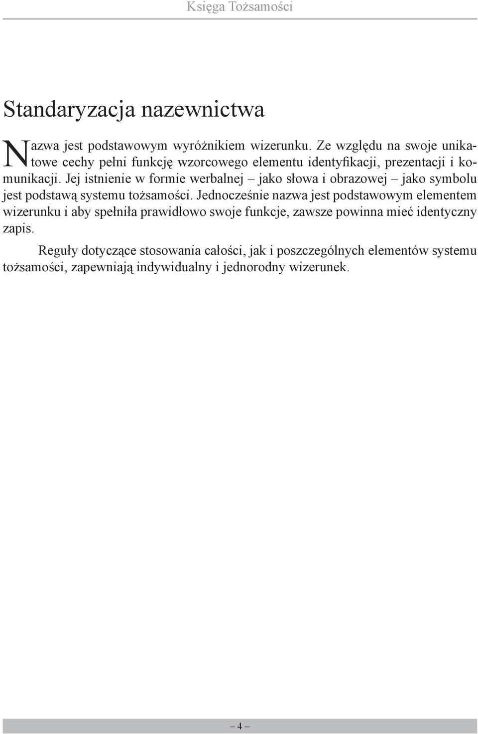 Jej istnienie w formie werbalnej jako słowa i obrazowej jako symbolu jest podstawą systemu tożsamości.