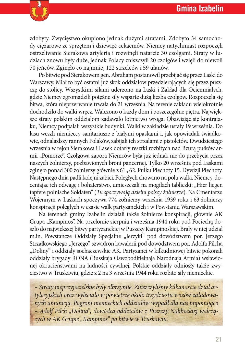 Zginęło co najmniej 122 strzelców i 59 ułanów. Po bitwie pod Sierakowem gen. Abraham postanowił przebijać się przez Laski do Warszawy.