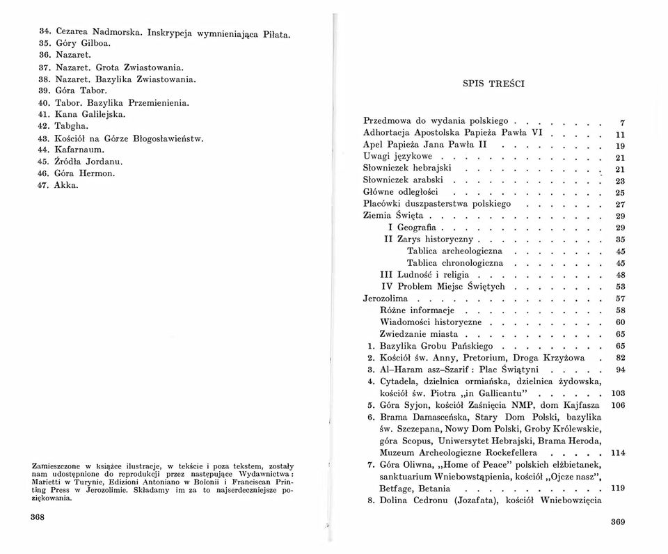 Zamieszczone w książce ilustracje, w tekście i poza tekstem, zostały nam udostępnione do reprodukcji przez następujące Wydawnictwa: Marietti w Turynie, Edizioni Antoniano w Bolonii i Franciscan Print