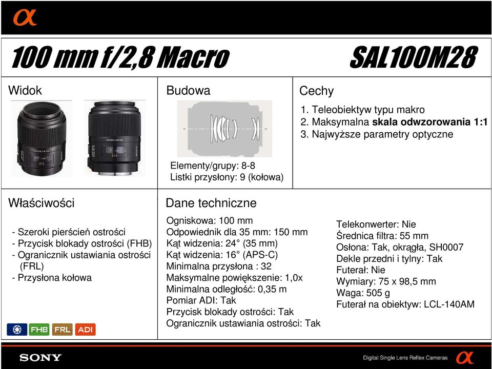 ustawiania ostrości (FRL) Ogniskowa: 100 mm Odpowiednik dla 35 mm: 150 mm Kąt widzenia: 24 (35 mm) Kąt widzenia: 16 (APS-C) Minimalna przysłona : 32 Maksymalne