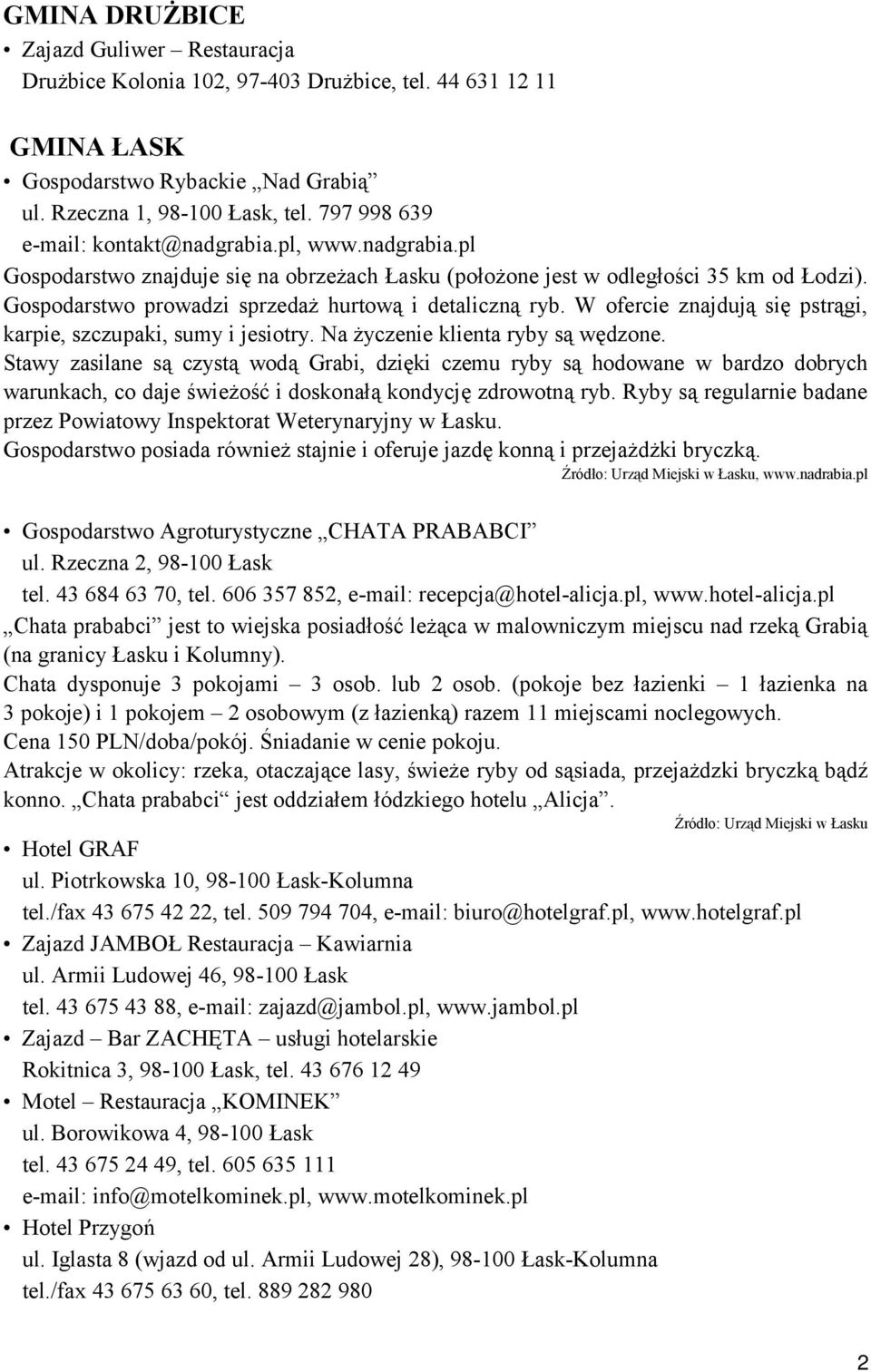 Gospodarstwo prowadzi sprzedaż hurtową i detaliczną ryb. W ofercie znajdują się pstrągi, karpie, szczupaki, sumy i jesiotry. Na życzenie klienta ryby są wędzone.