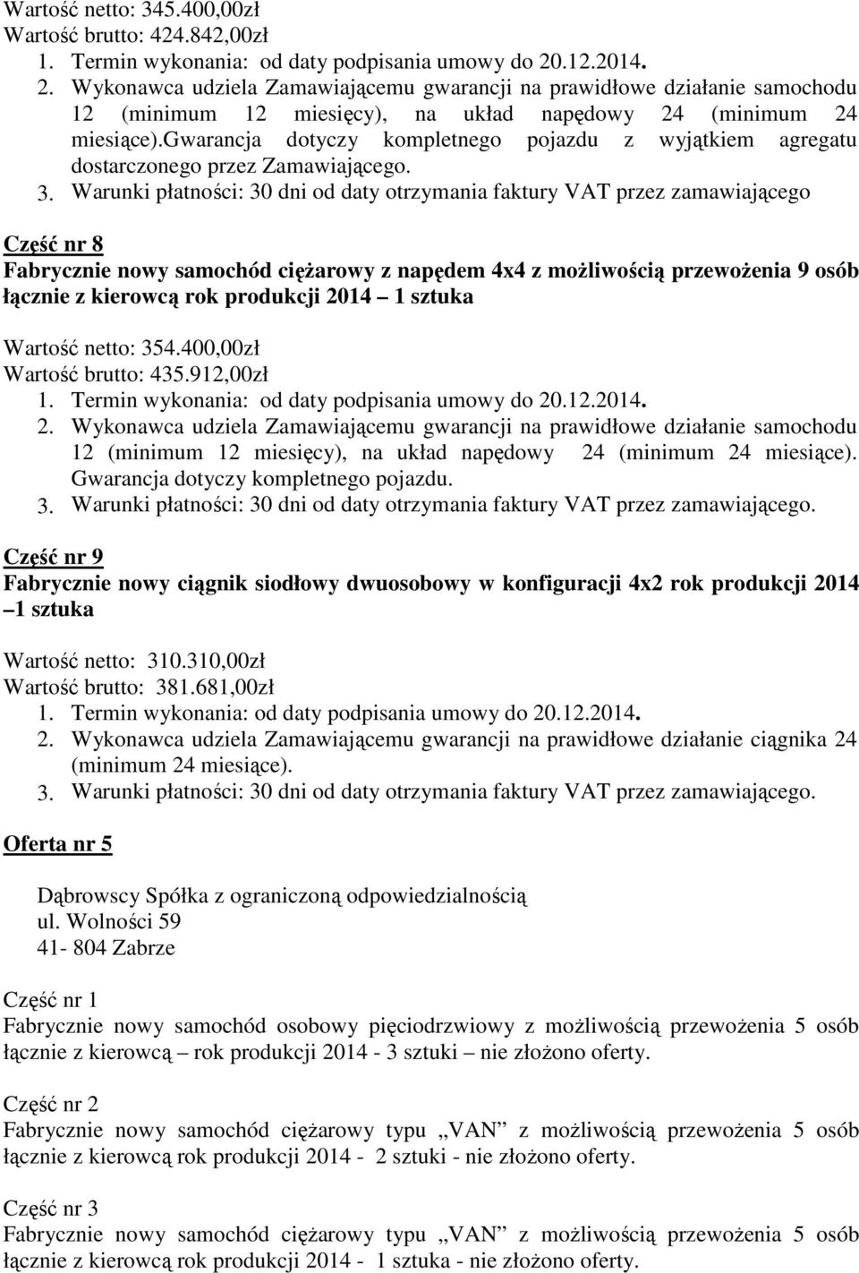 Warunki płatności: 30 dni od daty otrzymania faktury VAT przez zamawiającego łącznie z kierowcą rok produkcji 2014 1 sztuka Wartość netto: 354.400,00zł Wartość brutto: 435.