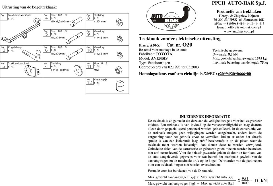 Productie van trekhaken Henryk & Zbigniew Nejman 6-200 SŁUPSK ul. Słoneczna 16K tel/fax +8 (059) 8-1-1; 8-1-13 E-mail: office@autohak.com.pl www.autohak.com.pl Technische gegevens: D-waarde: 8,3 kn Max.