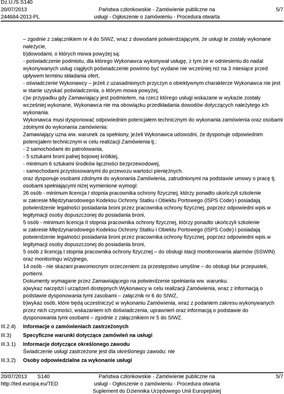 1) 2) zgodnie z załącznikiem nr 4 do SIWZ, wraz z dowodami potwierdzającymi, że usługi te zostały wykonane należycie, b)dowodami, o których mowa powyżej są: - poświadczenie podmiotu, dla którego