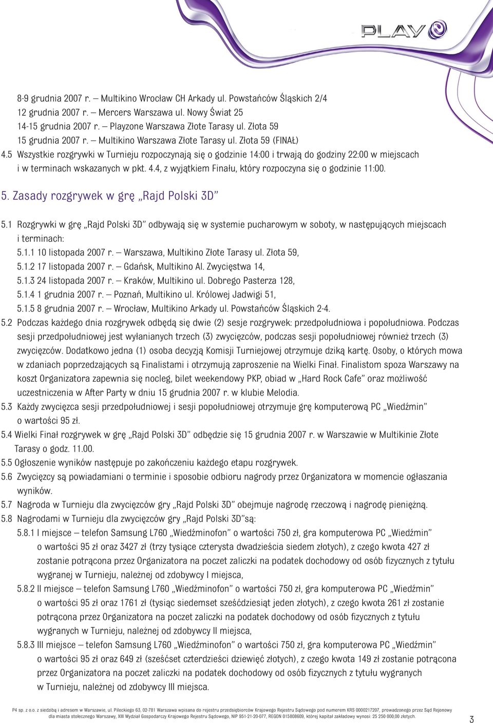 5 Wszystkie rozgrywki w Turnieju rozpoczynają się o godzinie 14:00 i trwają do godziny 22:00 w miejscach i w terminach wskazanych w pkt. 4.4, z wyjątkiem Finału, który rozpoczyna się o godzinie 11:00.