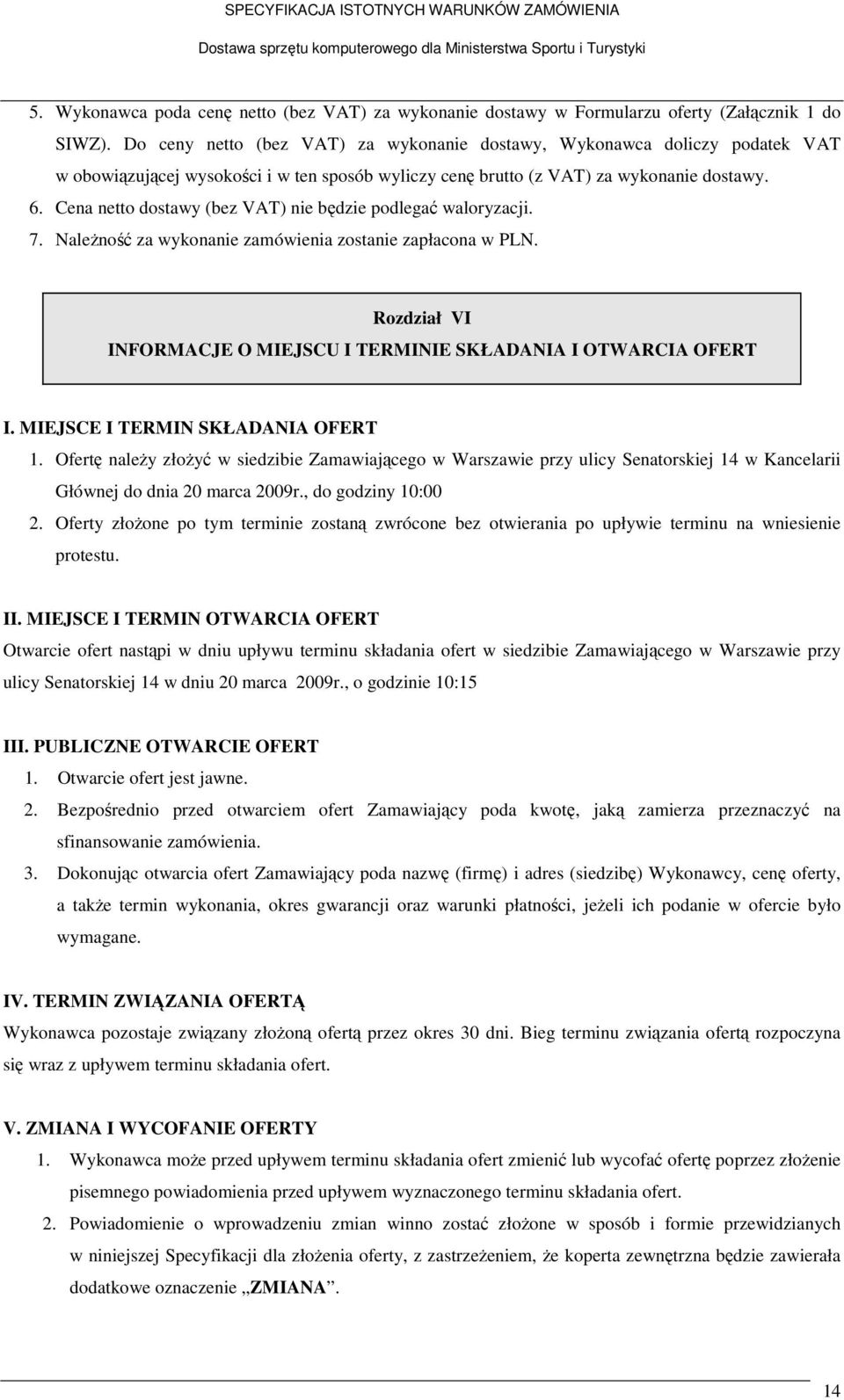 Cena netto dostawy (bez VAT) nie będzie podlegać waloryzacji. 7. Należność za wykonanie zamówienia zostanie zapłacona w PLN. Rozdział VI INFORMACJE O MIEJSCU I TERMINIE SKŁADANIA I OTWARCIA OFERT I.