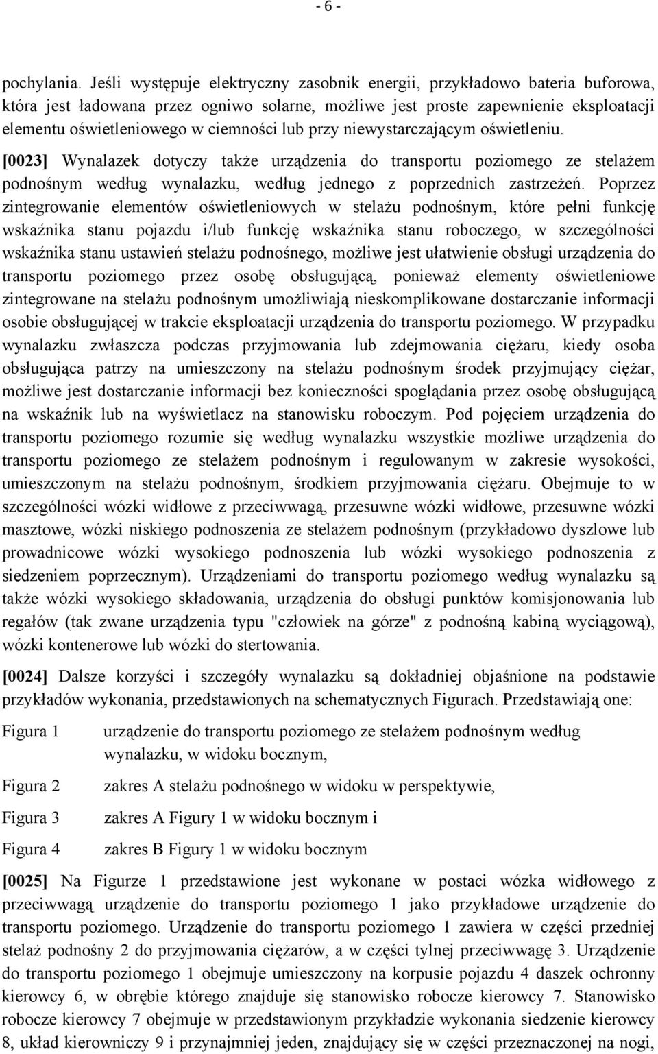 lub przy niewystarczającym oświetleniu. [0023] Wynalazek dotyczy także urządzenia do transportu poziomego ze stelażem podnośnym według wynalazku, według jednego z poprzednich zastrzeżeń.