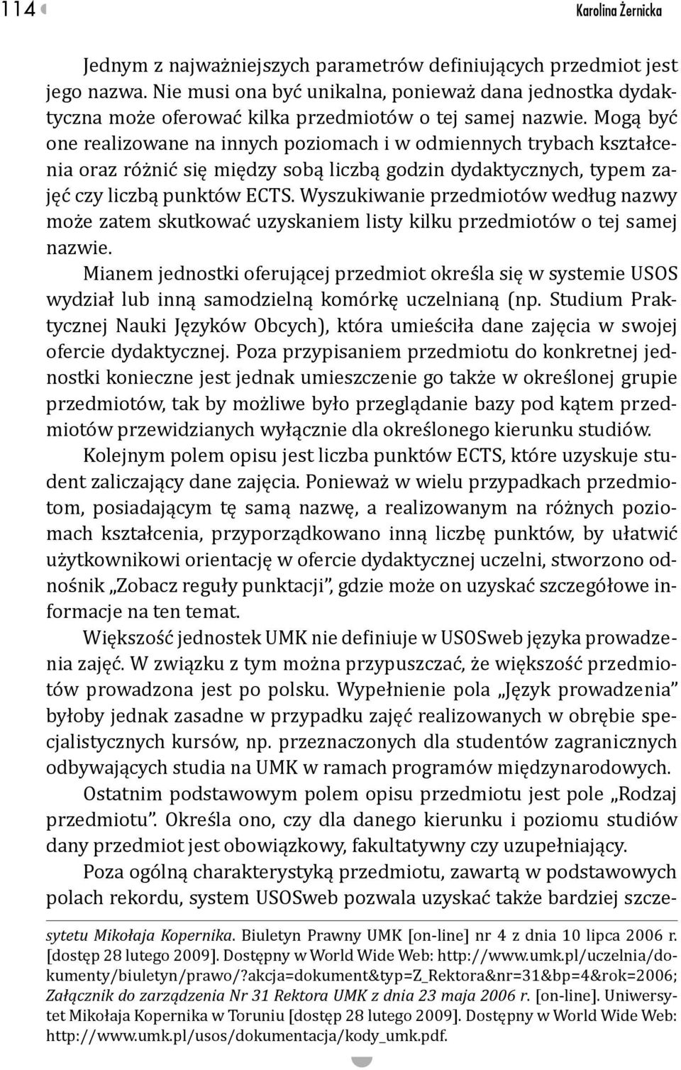 Mogą być one realizowane na innych poziomach i w odmiennych trybach kształcenia oraz różnić się między sobą liczbą godzin dydaktycznych, typem zajęć czy liczbą punktów ECTS.