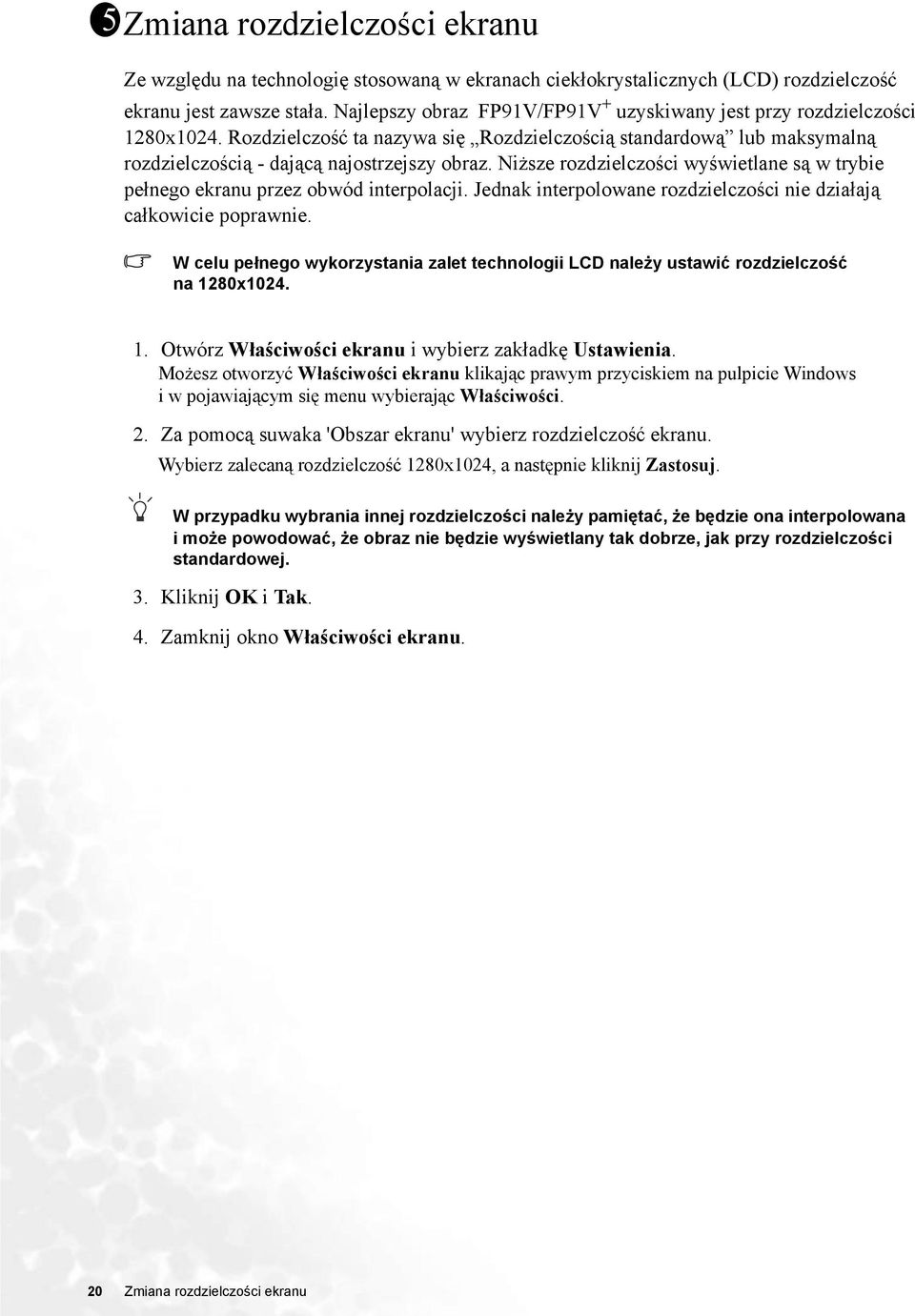 Niższe rozdzielczości wyświetlane są w trybie pełnego ekranu przez obwód interpolacji. Jednak interpolowane rozdzielczości nie działają całkowicie poprawnie.