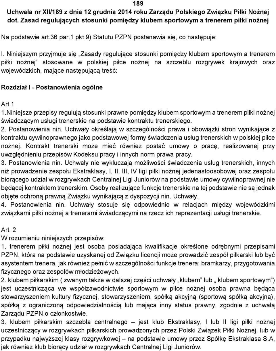 Niniejszym przyjmuje się Zasady regulujące stosunki pomiędzy klubem sportowym a trenerem piłki nożnej stosowane w polskiej piłce nożnej na szczeblu rozgrywek krajowych oraz wojewódzkich, mające