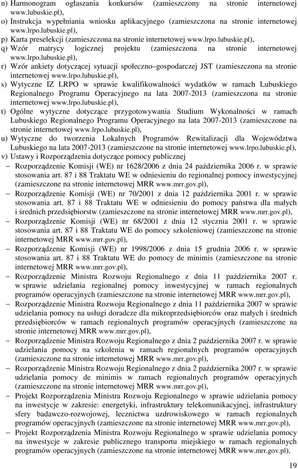 lrpo.lubuskie.pl), s) Wytyczne IZ LRPO w sprawie kwalifikowalności wydatków w ramach Lubuskiego Regionalnego Programu Operacyjnego na lata 2007-2013 (zamieszczona na stronie internetowej www.lrpo.lubuskie.pl), t) Ogólne wytyczne dotyczące przygotowywania Studium Wykonalności w ramach Lubuskiego Regionalnego Programu Operacyjnego na lata 2007-2013 (zamieszczone na stronie internetowej www.