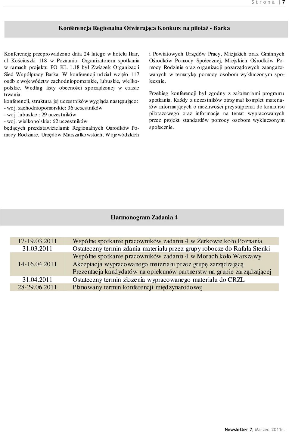 Według listy obecności sporządzonej w czasie trwania konferencji, struktura jej uczestników wygląda następująco: - woj. zachodniopomorskie: 36 uczestników - woj. lubuskie : 29 uczestników - woj.