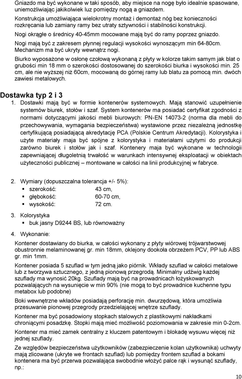 Nogi okrągłe o średnicy 40-45mm mocowane mają być do ramy poprzez gniazdo. Nogi mają być z zakresem płynnej regulacji wysokości wynoszącym min 64-80cm. Mechanizm ma być ukryty wewnątrz nogi.