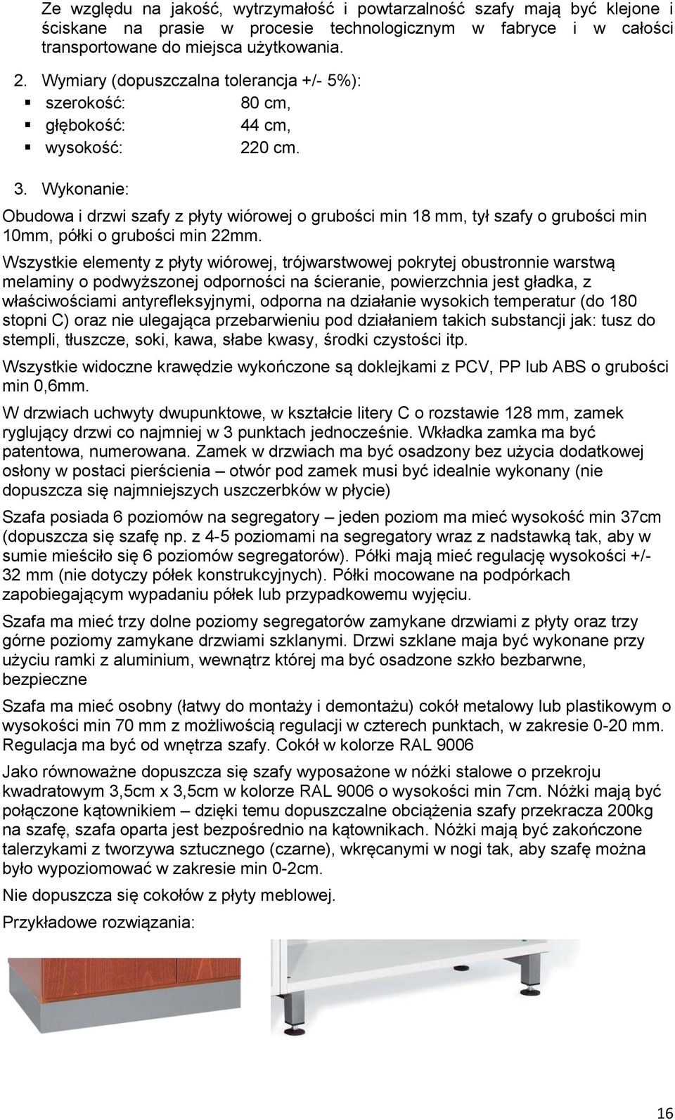 Wszystkie elementy z płyty wiórowej, trójwarstwowej pokrytej obustronnie warstwą melaminy o podwyższonej odporności na ścieranie, powierzchnia jest gładka, z właściwościami antyrefleksyjnymi, odporna