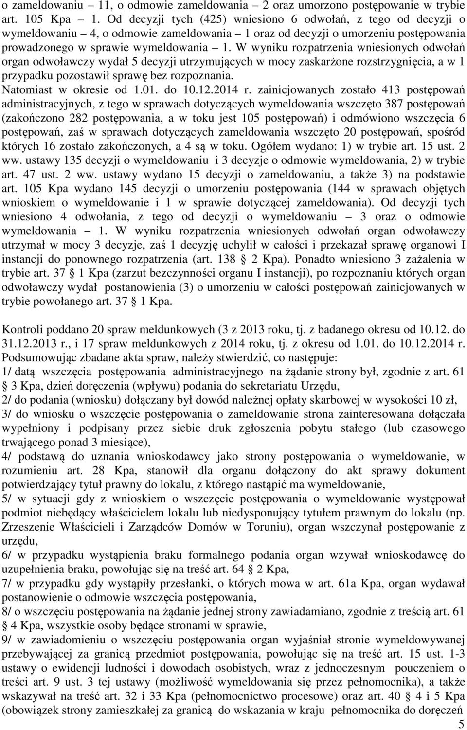 W wyniku rozpatrzenia wniesionych odwołań organ odwoławczy wydał 5 decyzji utrzymujących w mocy zaskarżone rozstrzygnięcia, a w 1 przypadku pozostawił sprawę bez rozpoznania. Natomiast w okresie od 1.