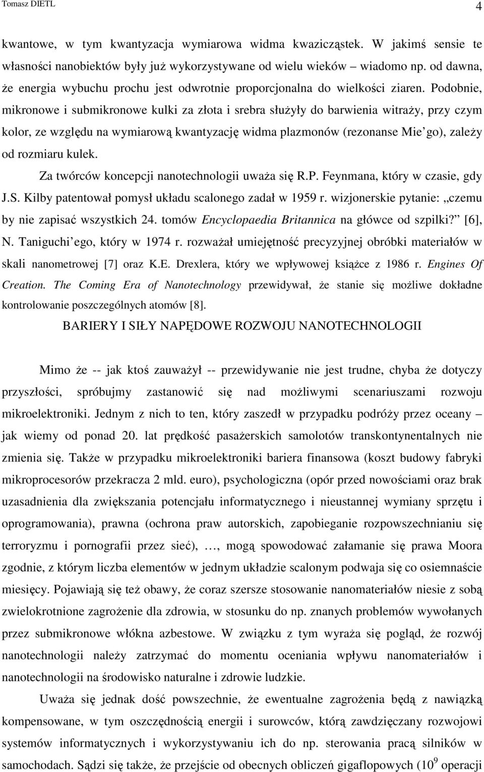 Podobnie, mikronowe i submikronowe kulki za złota i srebra słuŝyły do barwienia witraŝy, przy czym kolor, ze względu na wymiarową kwantyzację widma plazmonów (rezonanse Mie go), zaleŝy od rozmiaru