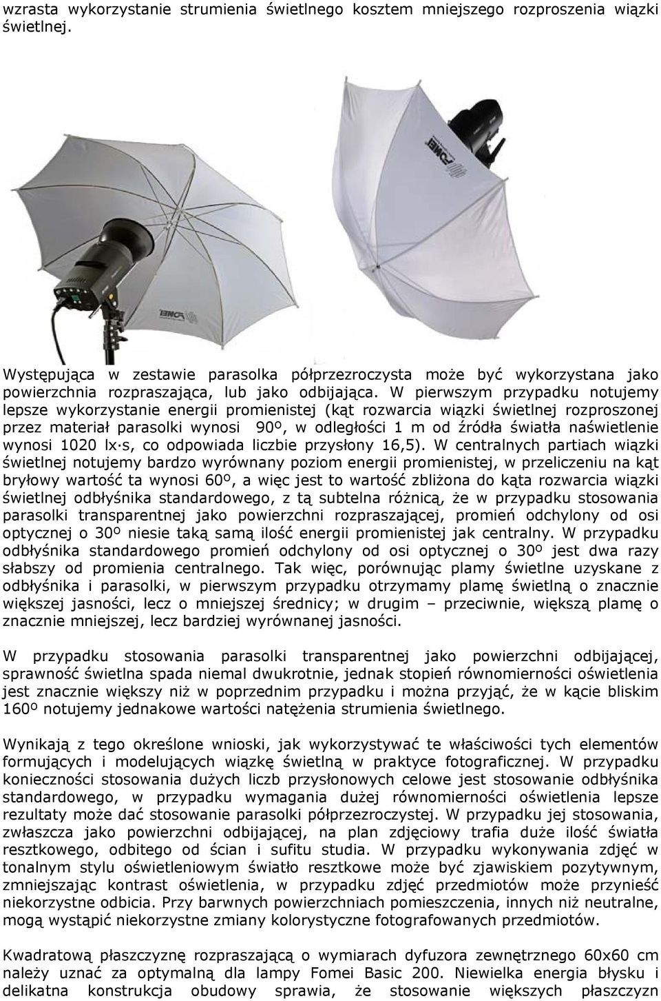 W pierwszym przypadku notujemy lepsze wykorzystanie energii promienistej (kąt rozwarcia wiązki świetlnej rozproszonej przez materiał parasolki wynosi 90º, w odległości 1 m od źródła światła