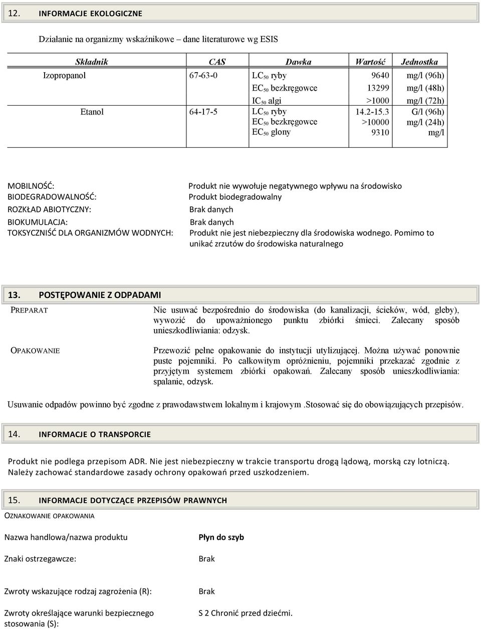 3 >10000 9310 G/l (96h) mg/l (24h) mg/l MOBILNOŚĆ: BIODEGRADOWALNOŚĆ: ROZKŁAD ABIOTYCZNY: BIOKUMULACJA: TOKSYCZNIŚĆ DLA ORGANIZMÓW WODNYCH: Produkt nie wywołuje negatywnego wpływu na środowisko