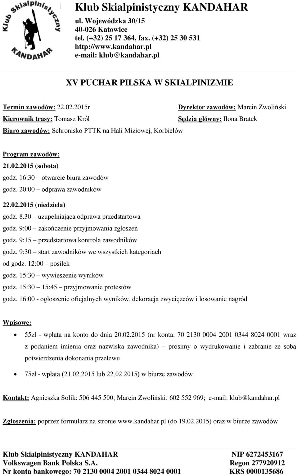 16:30 otwarcie biura zawodów godz. 20:00 odprawa zawodników 22.02.2015 (niedziela) godz. 8.30 uzupełniająca odprawa przedstartowa godz. 9:00 zakończenie przyjmowania zgłoszeń godz.