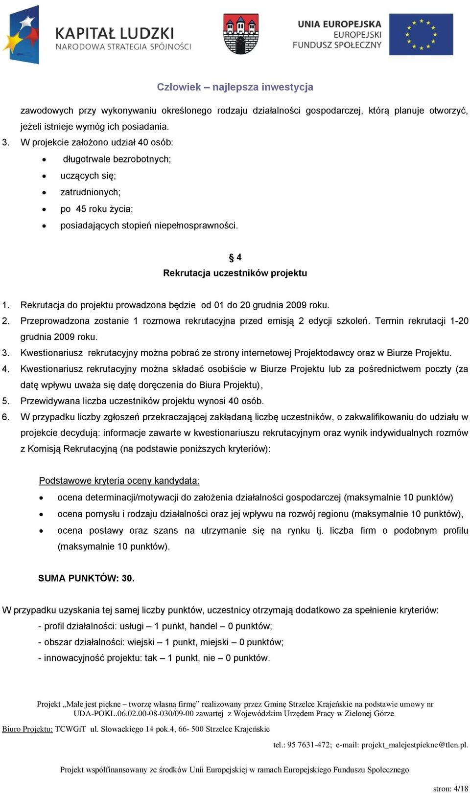 Rekrutacja do projektu prowadzona będzie od 01 do 20 grudnia 2009 roku. 2. Przeprowadzona zostanie 1 rozmowa rekrutacyjna przed emisją 2 edycji szkoleń. Termin rekrutacji 1-20 grudnia 2009 roku. 3.