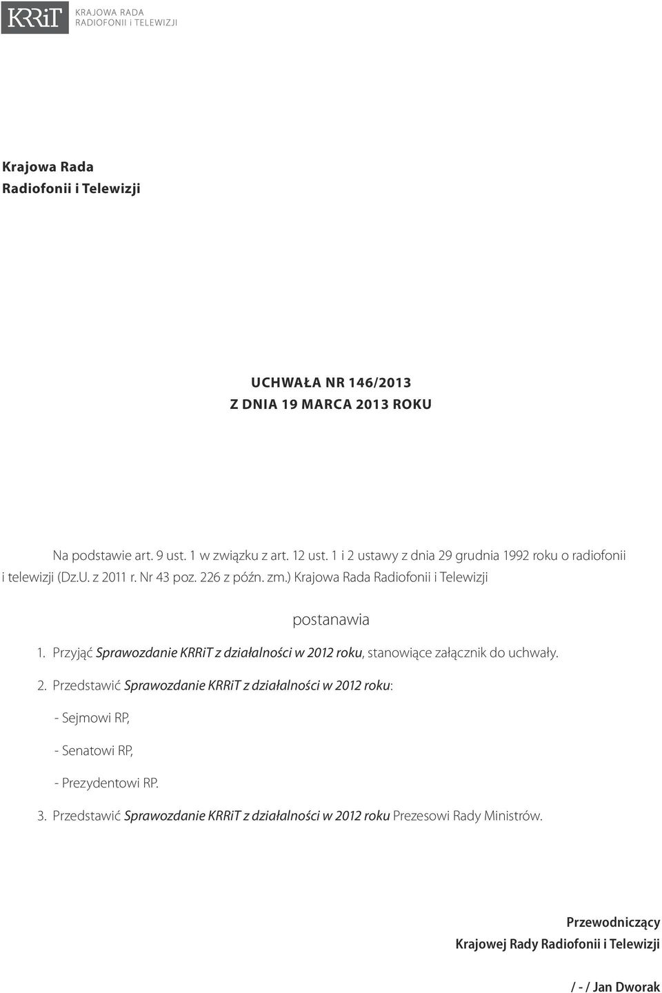 Przyjąć Sprawozdanie KRRiT z działalności w 2012 roku, stanowiące załącznik do uchwały. 2. Przedstawić Sprawozdanie KRRiT z działalności w 2012 roku: - Sejmowi RP, - Senatowi RP, - Prezydentowi RP.