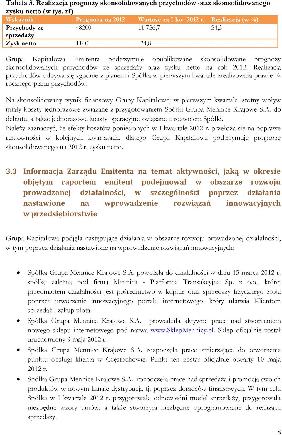 oraz zysku netto na rok 2012. Realizacja przychodów odbywa się zgodnie z planem i Spółka w pierwszym kwartale zrealizowała prawie ¼ rocznego planu przychodów.