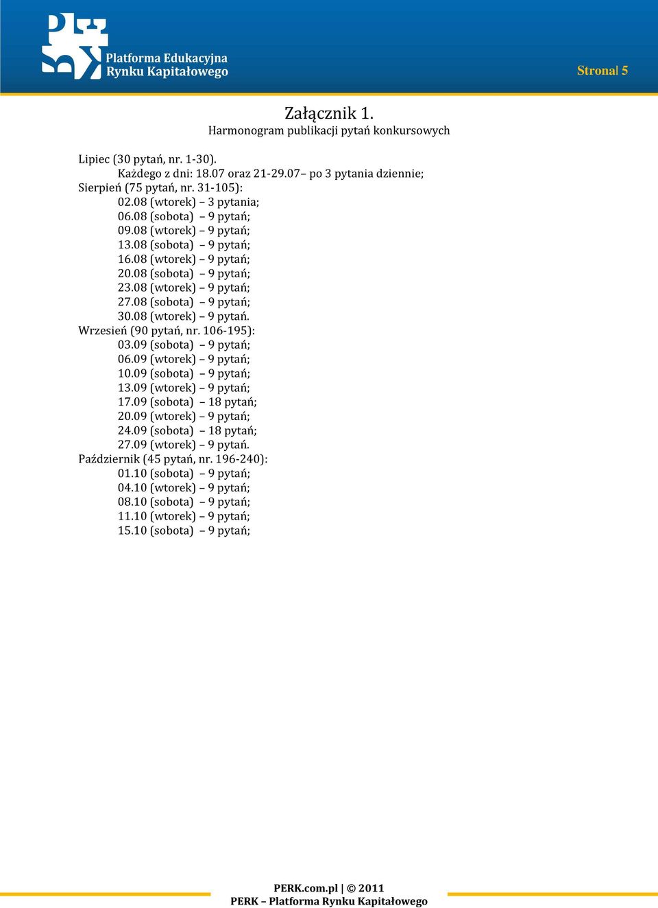 08 (wtorek) 9 pytań. Wrzesień (90 pytań, nr. 106-195): 03.09 (sobota) 9 pytań; 06.09 (wtorek) 9 pytań; 10.09 (sobota) 9 pytań; 13.09 (wtorek) 9 pytań; 17.09 (sobota) 18 pytań; 20.