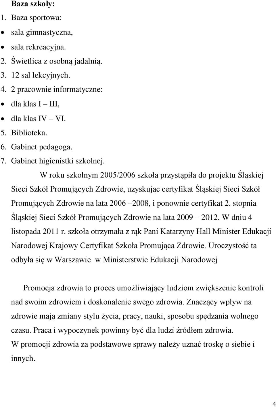 W roku szkolnym 2005/2006 szkoła przystąpiła do projektu Śląskiej Sieci Szkół Promujących Zdrowie, uzyskując certyfikat Śląskiej Sieci Szkół Promujących Zdrowie na lata 2006 2008, i ponownie