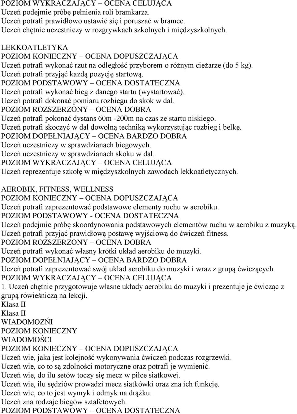 Uczeń potrafi dokonać pomiaru rozbiegu do skok w dal. Uczeń potrafi pokonać dystans 60m -200m na czas ze startu niskiego. Uczeń potrafi skoczyć w dal dowolną techniką wykorzystując rozbieg i belkę.