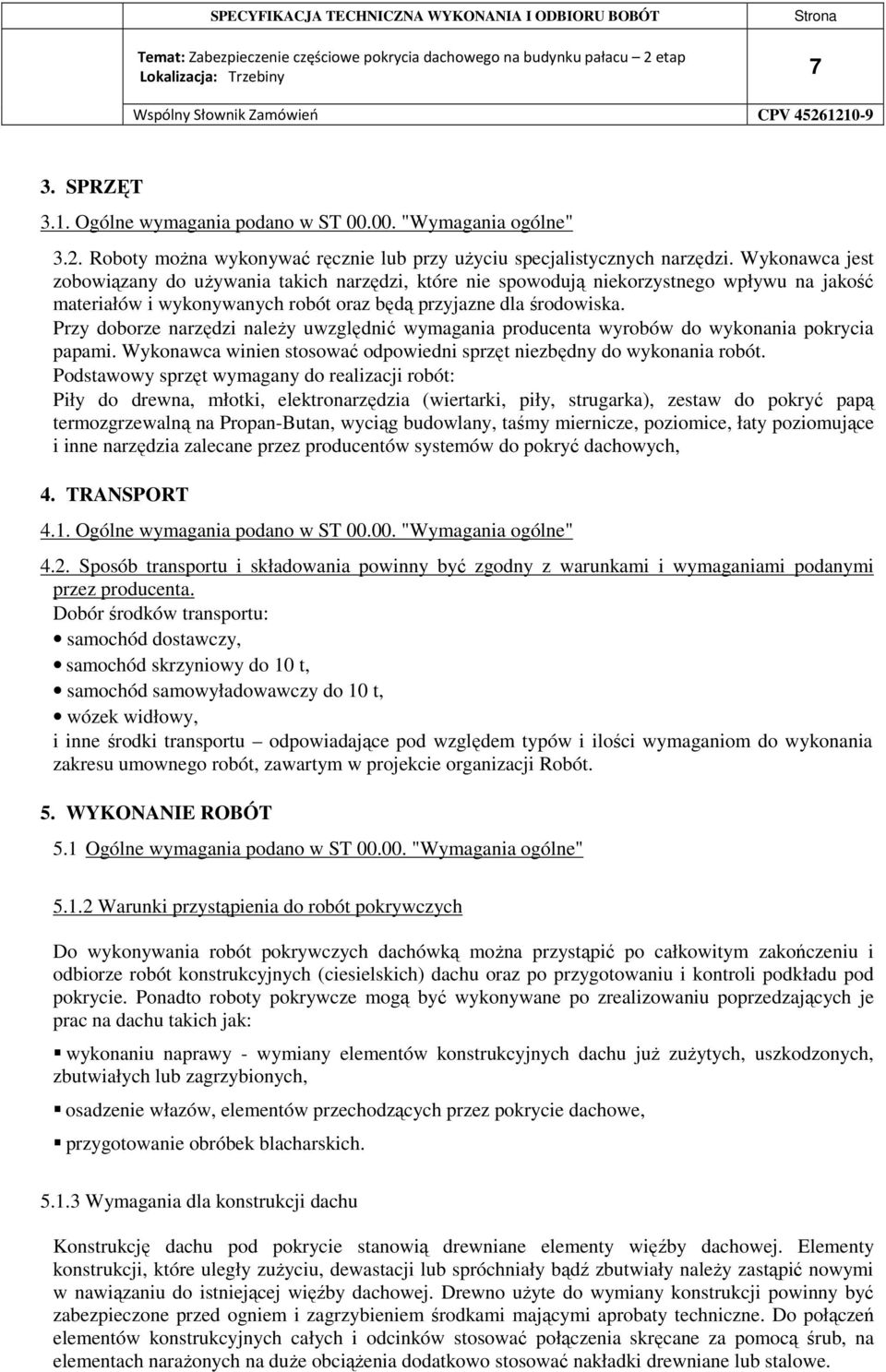 Przy doborze narzędzi należy uwzględnić wymagania producenta wyrobów do wykonania pokrycia papami. Wykonawca winien stosować odpowiedni sprzęt niezbędny do wykonania robót.