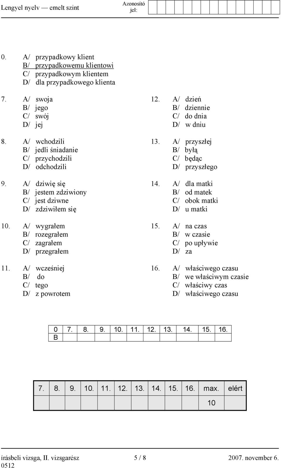 A/ wcześniej B/ do C/ tego D/ z powrotem 12. A/ dzień B/ dziennie C/ do dnia D/ w dniu 13. A/ przyszłej B/ byłą C/ będąc D/ przyszłego 14. A/ dla matki B/ od matek C/ obok matki D/ u matki 15.