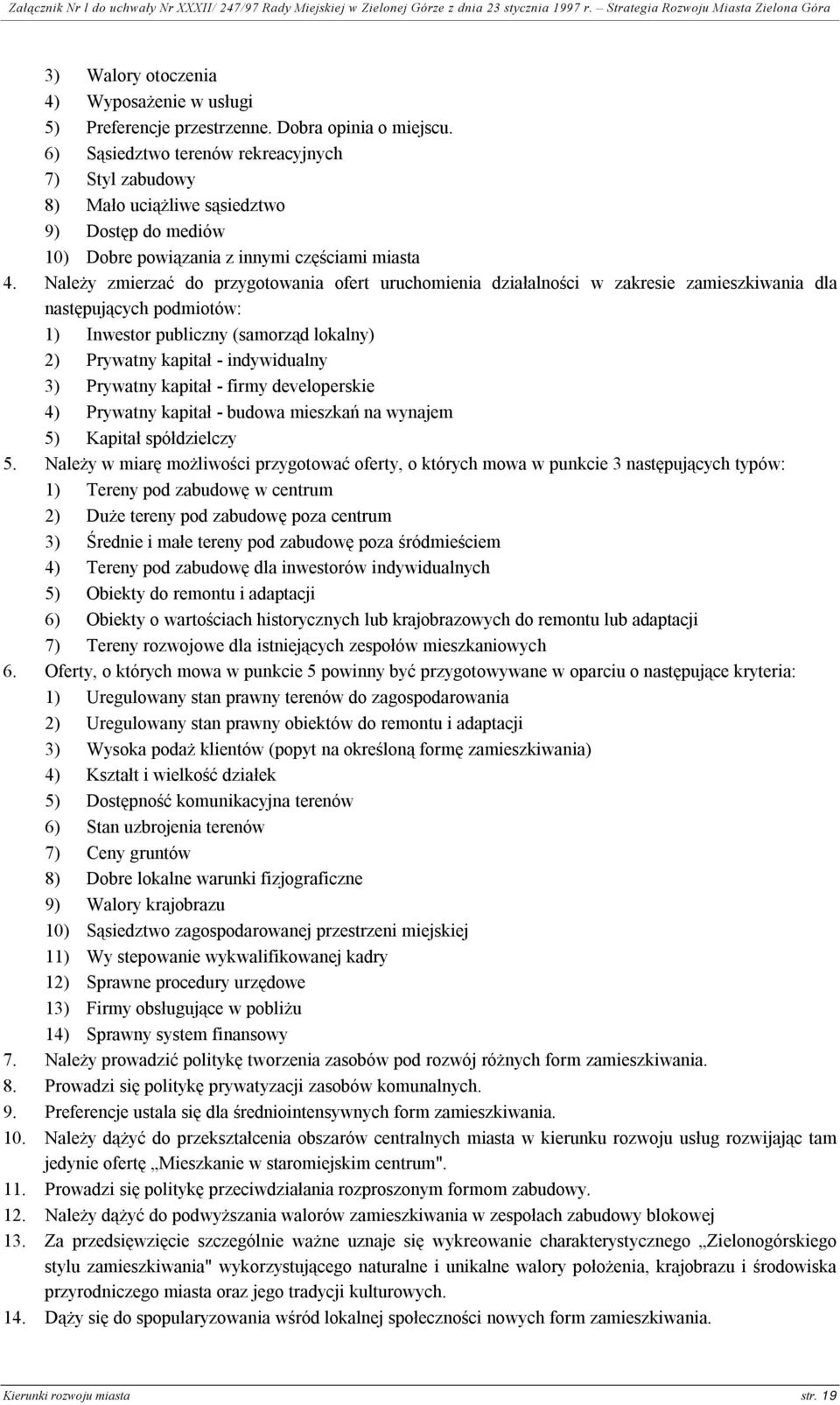 Należy zmierzać do przygotowania ofert uruchomienia działalności w zakresie zamieszkiwania dla następujących podmiotów: 1) Inwestor publiczny (samorząd lokalny) 2) Prywatny kapitał - indywidualny 3)