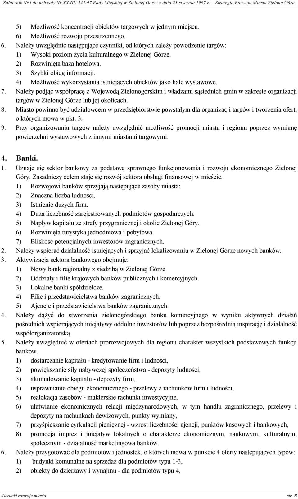 Należy podjąć współpracę z Wojewodą Zielonogórskim i władzami sąsiednich gmin w zakresie organizacji targów w Zielonej Górze lub jej okolicach. 8.