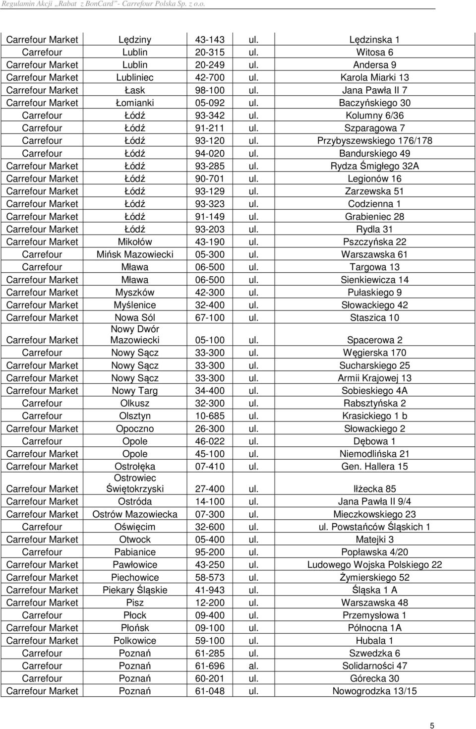 Szparagowa 7 Carrefour Łódź 93-120 ul. Przybyszewskiego 176/178 Carrefour Łódź 94-020 ul. Bandurskiego 49 Carrefour Market Łódź 93-285 ul. Rydza Śmigłego 32A Carrefour Market Łódź 90-701 ul.