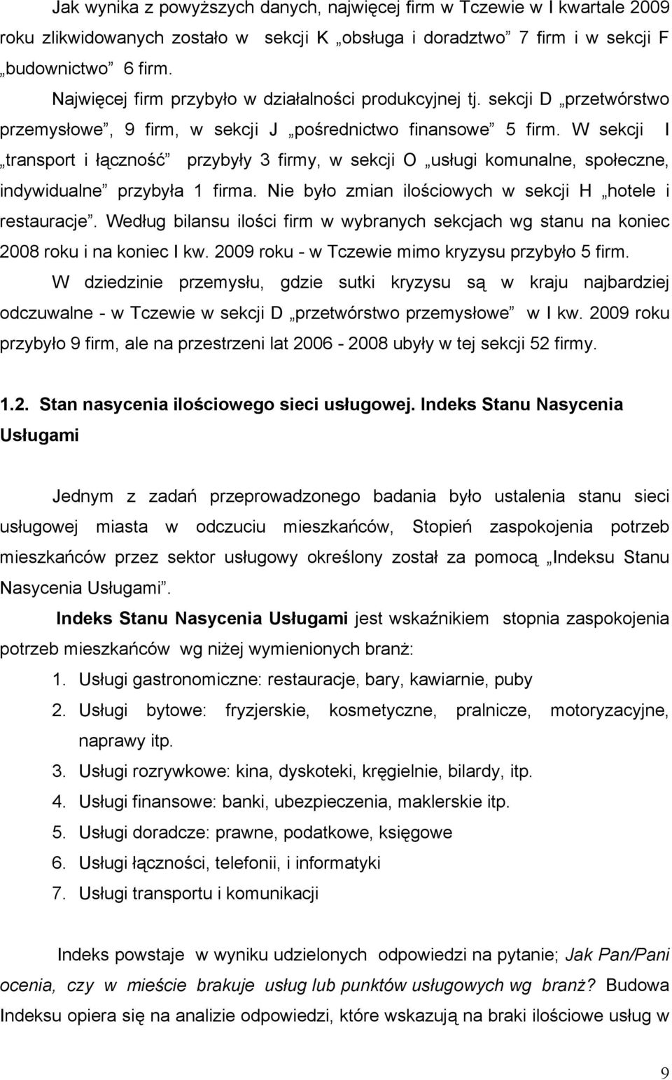 W sekcji I transport i łączność przybyły 3 firmy, w sekcji O usługi komunalne, społeczne, indywidualne przybyła 1 firma. Nie było zmian ilościowych w sekcji H hotele i restauracje.