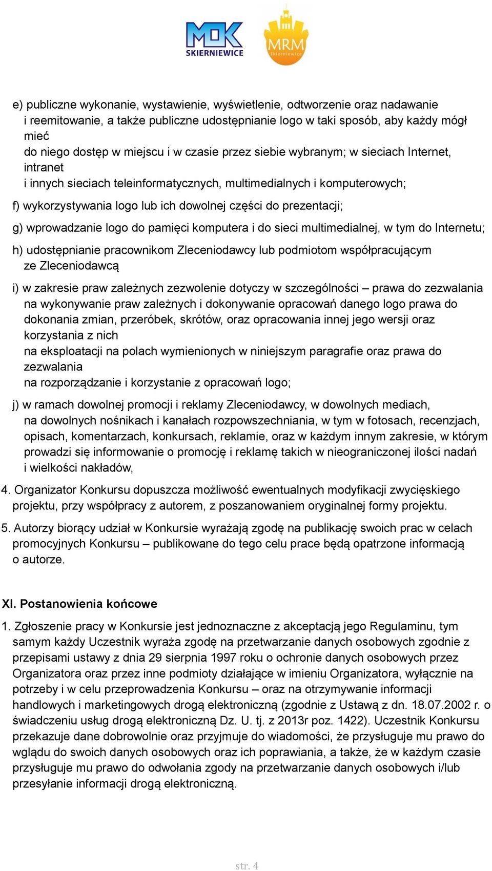 wprowadzanie logo do pamięci komputera i do sieci multimedialnej, w tym do Internetu; h) udostępnianie pracownikom Zleceniodawcy lub podmiotom współpracującym ze Zleceniodawcą i) w zakresie praw