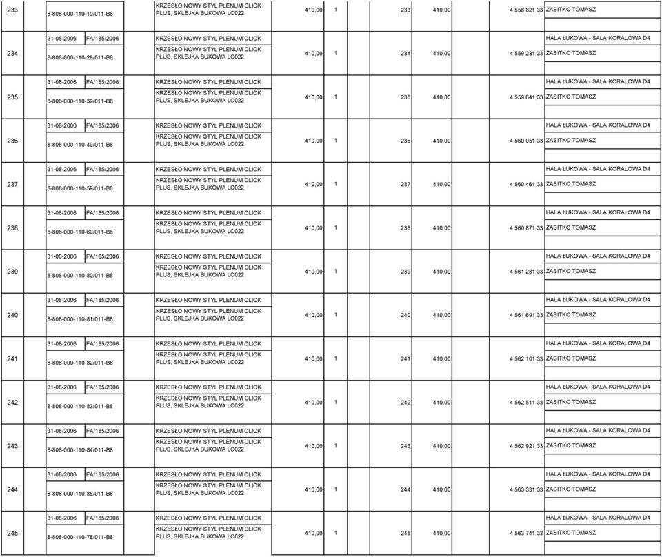 FA/185/2006 8-808-000-110-59/011-B8 410,00 1 237 410,00 4 560 461,33 ZASITKO TOMASZ 238 31-08-2006 FA/185/2006 8-808-000-110-69/011-B8 410,00 1 238 410,00 4 560 871,33 ZASITKO TOMASZ 239 31-08-2006