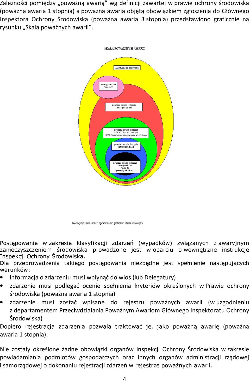 Postępowanie w zakresie klasyfikacji zdarzeń (wypadków) związanych z awaryjnym zanieczyszczeniem środowiska prowadzone jest w oparciu o wewnętrzne instrukcje Inspekcji Ochrony Środowiska.