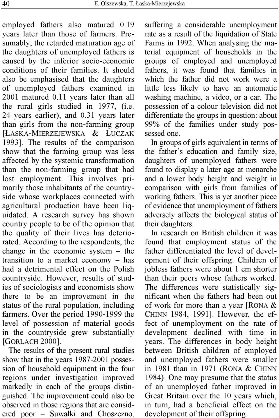 It should also be emphasised that the daughters of unemployed fathers examined in 2001 matured 0.11 years later than all the rural girls studied in 1977, (i.e. 24 years earlier), and 0.