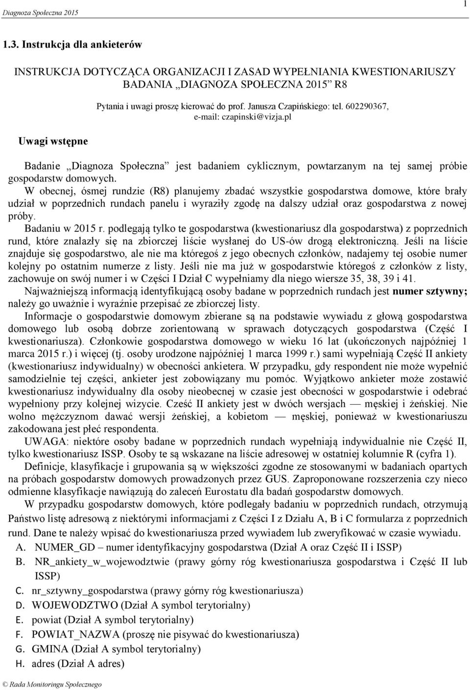 W obecnej, ósmej rundzie (R8) planujemy zbadać wszystkie gospodarstwa domowe, które brały udział w poprzednich rundach panelu i wyraziły zgodę na dalszy udział oraz gospodarstwa z nowej próby.